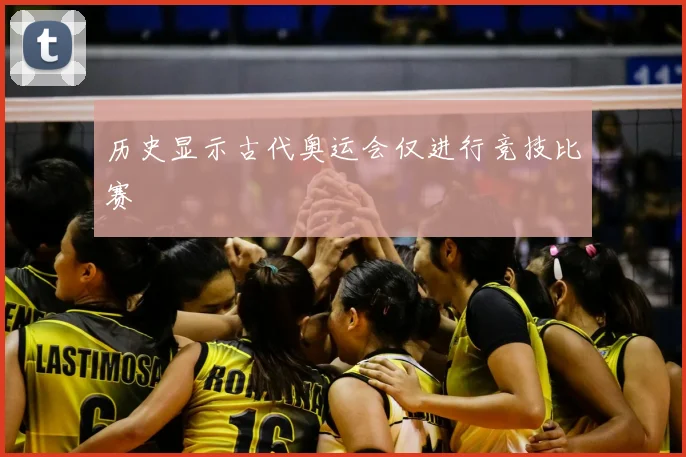 历史显示古代奥运会仅进行竞技比赛
