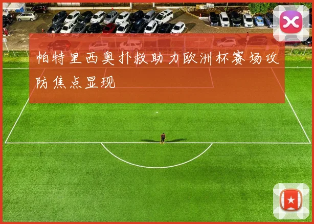 帕特里西奥扑救助力欧洲杯赛场攻防焦点显现