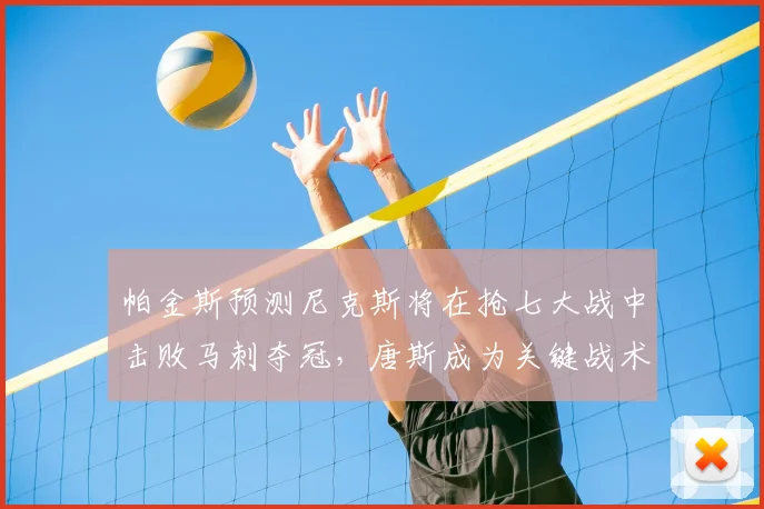 帕金斯预测尼克斯将在抢七大战中击败马刺夺冠，唐斯成为关键战术核心_1_CBA_NBA