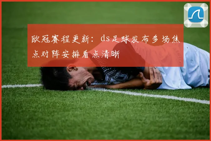 欧冠赛程更新：ds足球发布多场焦点对阵安排看点清晰