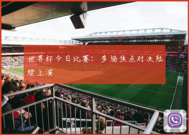 世界杯今日比赛:多场焦点对决陆续上演