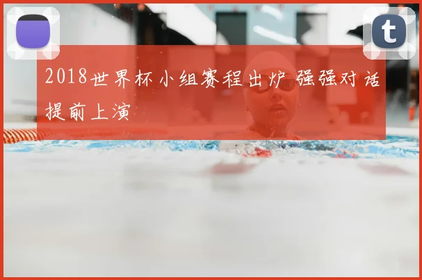 2018世界杯小组赛程出炉 强强对话提前上演