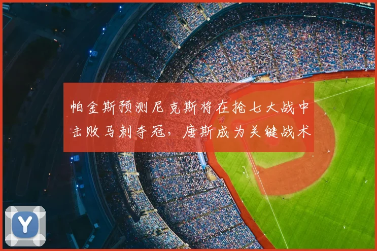 帕金斯预测尼克斯将在抢七大战中击败马刺夺冠,唐斯成为关键战术核心_1_CBA_NBA