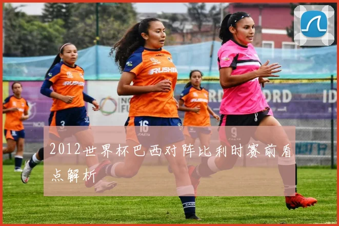 2012世界杯巴西对阵比利时赛前看点解析