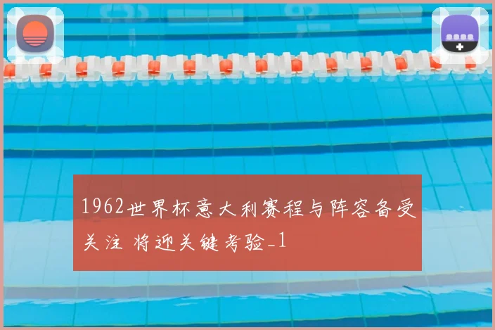 1962世界杯意大利赛程与阵容备受关注 将迎关键考验_1