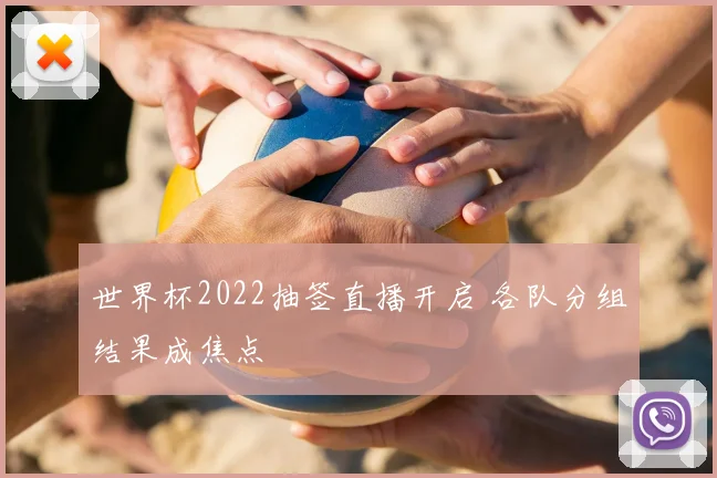 世界杯2022抽签直播开启 各队分组结果成焦点