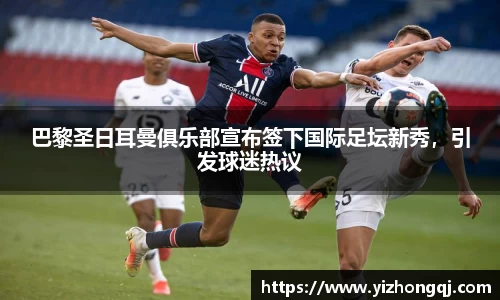 巴黎圣日耳曼俱乐部宣布签下国际足坛新秀，引发球迷热议