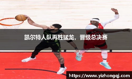 凯尔特人队再胜猛龙，晋级总决赛