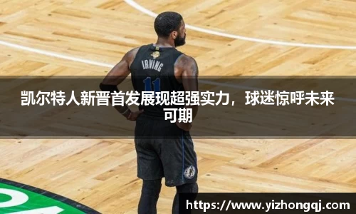 凯尔特人新晋首发展现超强实力，球迷惊呼未来可期