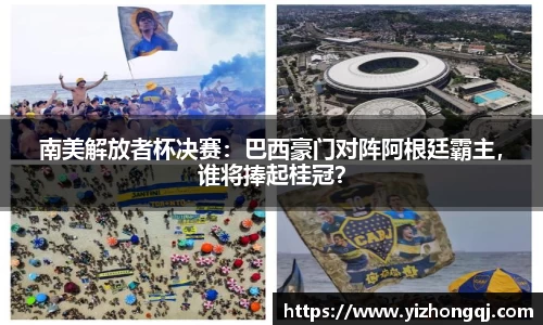 南美解放者杯决赛：巴西豪门对阵阿根廷霸主，谁将捧起桂冠？