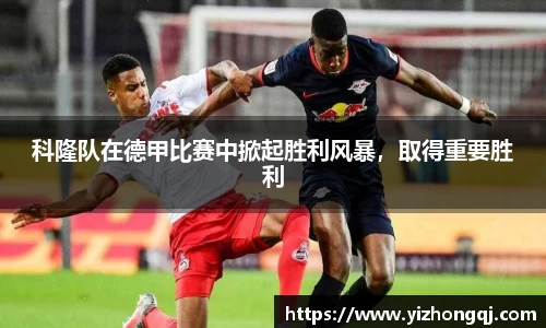 科隆队在德甲比赛中掀起胜利风暴，取得重要胜利