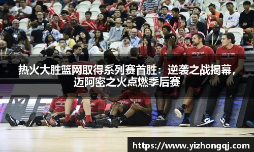热火大胜篮网取得系列赛首胜：逆袭之战揭幕，迈阿密之火点燃季后赛
