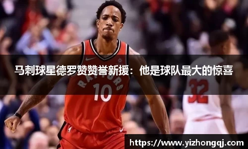 马刺球星德罗赞赞誉新援：他是球队最大的惊喜