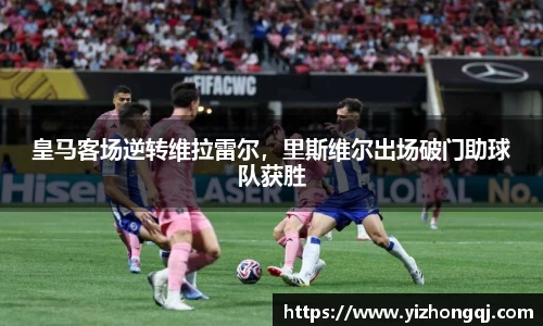 皇马客场逆转维拉雷尔，里斯维尔出场破门助球队获胜