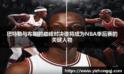 巴特勒与布朗的巅峰对决谁将成为NBA季后赛的关键人物