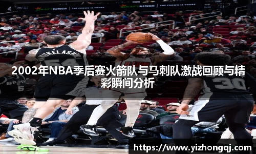 2002年NBA季后赛火箭队与马刺队激战回顾与精彩瞬间分析