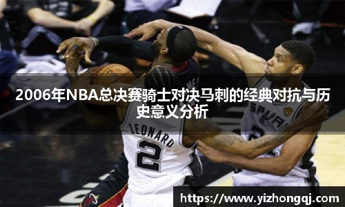 2006年NBA总决赛骑士对决马刺的经典对抗与历史意义分析