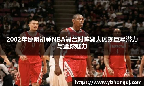 2002年姚明初登NBA舞台对阵湖人展现巨星潜力与篮球魅力