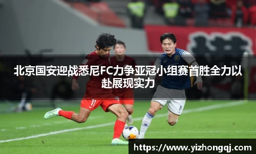 北京国安迎战悉尼FC力争亚冠小组赛首胜全力以赴展现实力