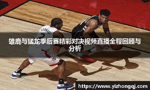 雄鹿与猛龙季后赛精彩对决视频直播全程回顾与分析