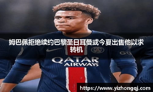 姆巴佩拒绝续约巴黎圣日耳曼或今夏出售他以求转机
