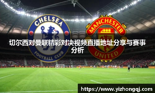 切尔西对曼联精彩对决视频直播地址分享与赛事分析