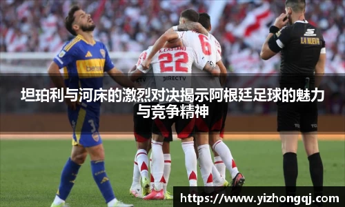 坦珀利与河床的激烈对决揭示阿根廷足球的魅力与竞争精神