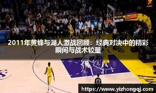 2011年黄蜂与湖人激战回顾：经典对决中的精彩瞬间与战术较量