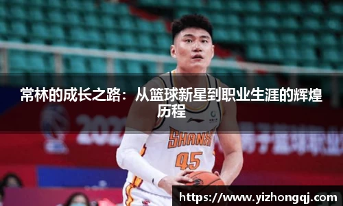 常林的成长之路：从篮球新星到职业生涯的辉煌历程