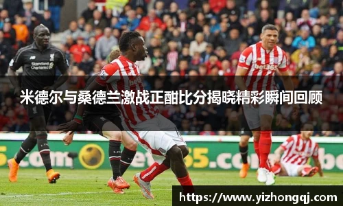 米德尔与桑德兰激战正酣比分揭晓精彩瞬间回顾
