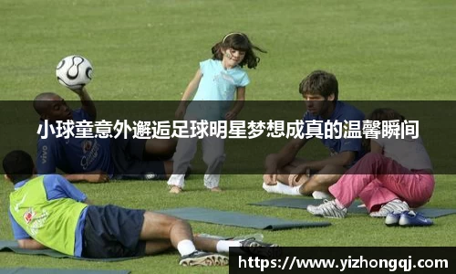 小球童意外邂逅足球明星梦想成真的温馨瞬间